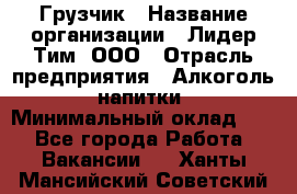 Грузчик › Название организации ­ Лидер Тим, ООО › Отрасль предприятия ­ Алкоголь, напитки › Минимальный оклад ­ 1 - Все города Работа » Вакансии   . Ханты-Мансийский,Советский г.